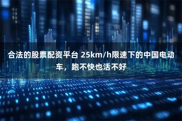 合法的股票配资平台 25km/h限速下的中国电动车，跑不快也活不好