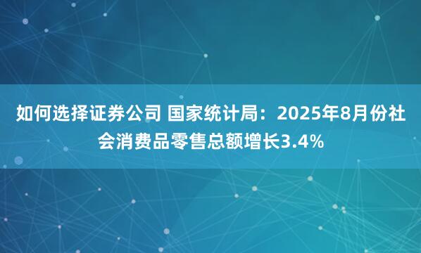 如何选择证券公司 国家统计局：2025年8月份社会消费品零售总额增长3.4%