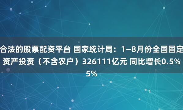 合法的股票配资平台 国家统计局：1—8月份全国固定资产投资（不含农户）326111亿元 同比增长0.5%