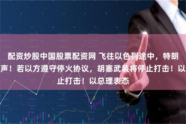 配资炒股中国股票配资网 飞往以色列途中，特朗普最新发声！若以方遵守停火协议，胡塞武装将停止打击！以总理表态