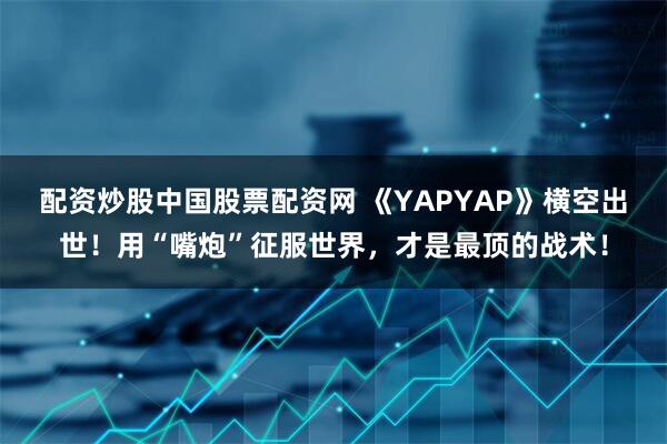 配资炒股中国股票配资网 《YAPYAP》横空出世！用“嘴炮”征服世界，才是最顶的战术！