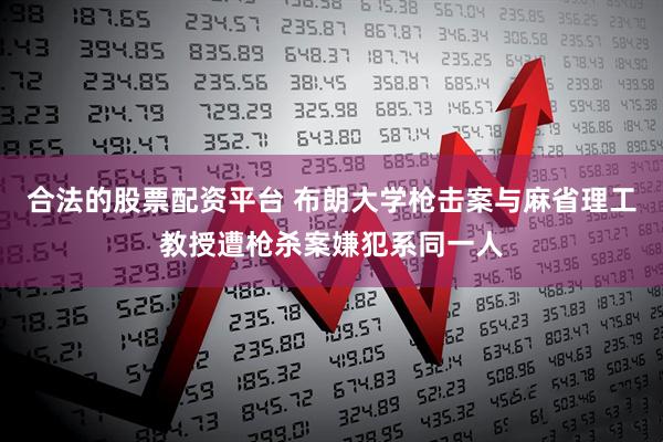 合法的股票配资平台 布朗大学枪击案与麻省理工教授遭枪杀案嫌犯系同一人