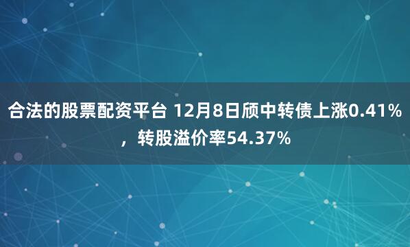 合法的股票配资平台 12月8日颀中转债上涨0.41%，转股溢价率54.37%