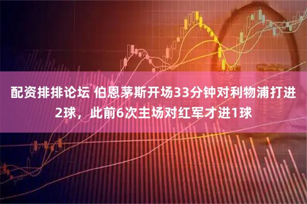 配资排排论坛 伯恩茅斯开场33分钟对利物浦打进2球，此前6次主场对红军才进1球