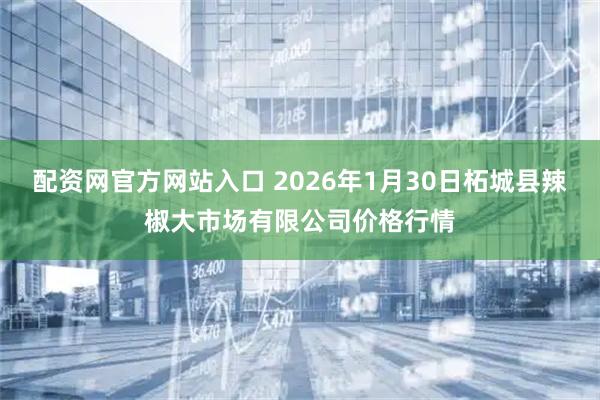 配资网官方网站入口 2026年1月30日柘城县辣椒大市场有限公司价格行情