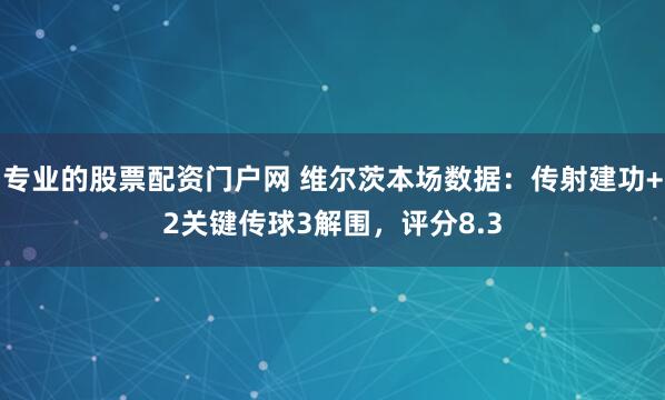 专业的股票配资门户网 维尔茨本场数据：传射建功+2关键传球3解围，评分8.3