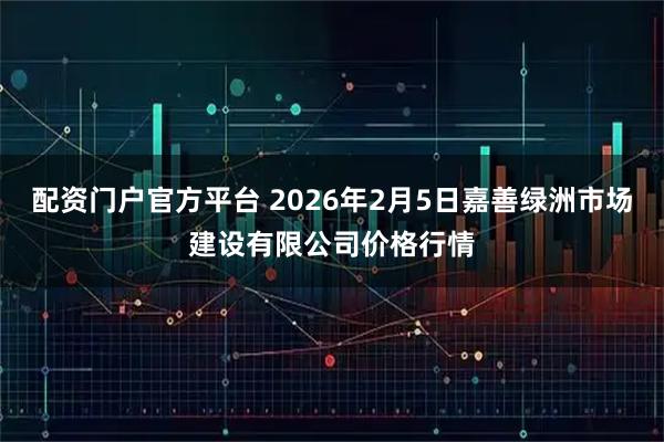 配资门户官方平台 2026年2月5日嘉善绿洲市场建设有限公司价格行情